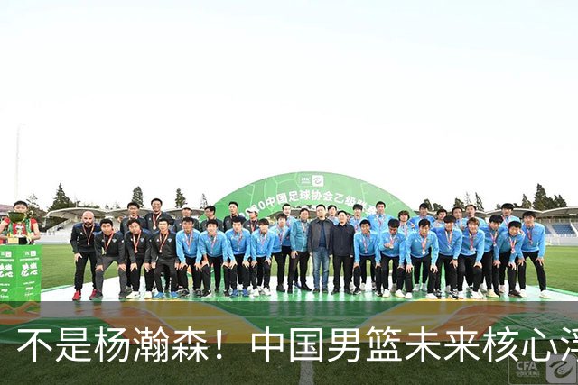 不是杨瀚森！中国男篮未来核心浮出水面，19岁混血天赋远超郭艾伦