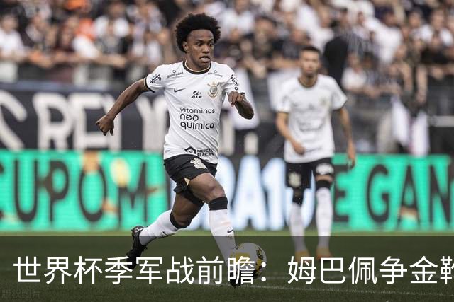 世界杯季军战前瞻：姆巴佩争金靴，英格兰力拼近60年最佳战绩