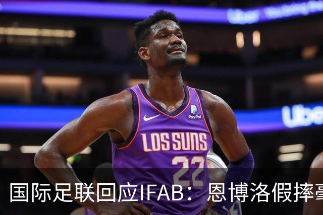 国际足联回应IFAB：恩博洛假摔毫无争议，VAR恢复了公平