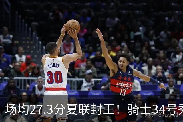 场均27.3分夏联封王！骑士34号秀放言登场就最强 吸引詹皇又添筹码