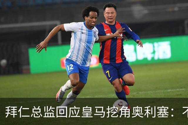 拜仁总监回应皇马挖角奥利塞：不是我们关心的事，他很重要