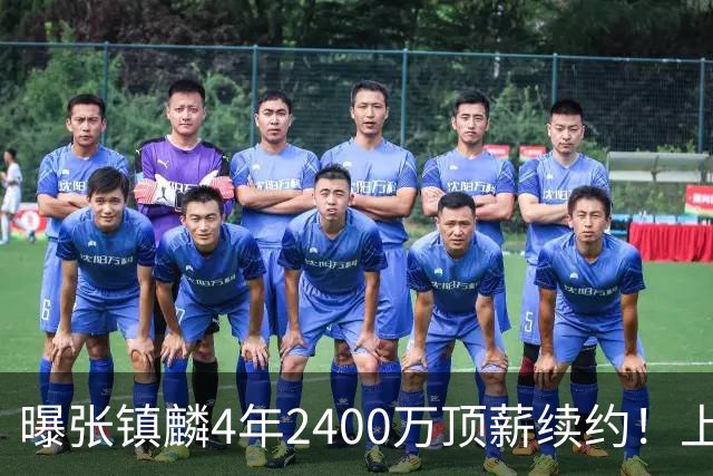 曝张镇麟4年2400万顶薪续约！上海队一点都不亏，下赛季还要冲冠