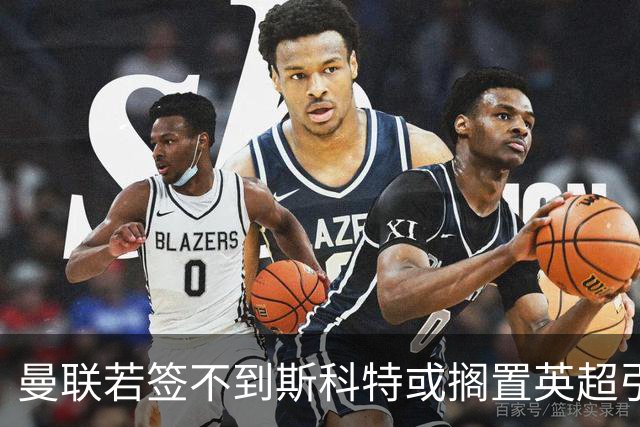 曼联若签不到斯科特或搁置英超引援，改买潜力股！坚称没被安德森M费拒绝是战略放弃
