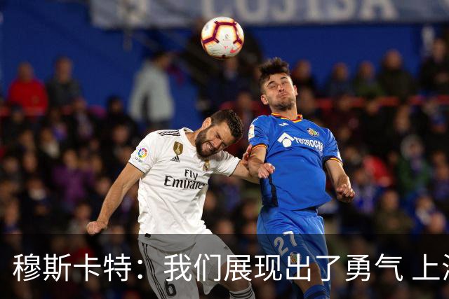 穆斯卡特：我们展现出了勇气 上海德比对球队和俱乐部很关键