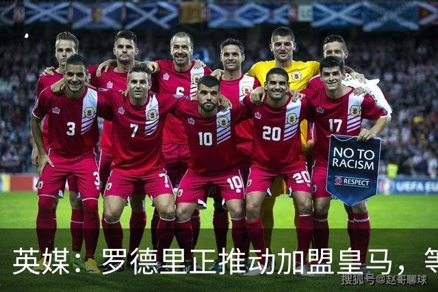 英媒：罗德里正推动加盟皇马，等待弗洛伦蒂诺批准