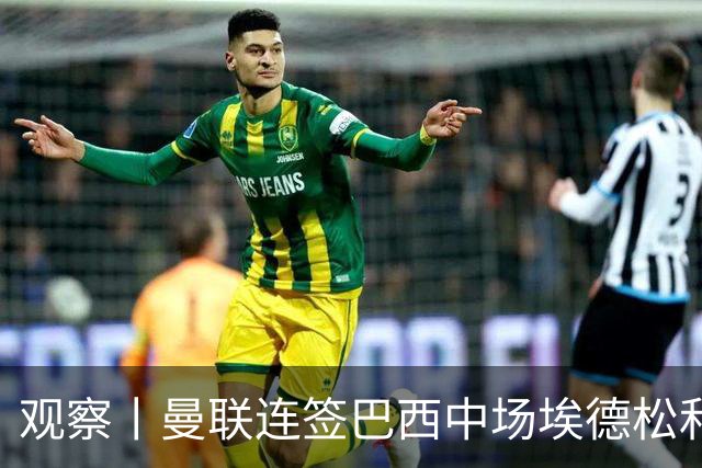观察丨曼联连签巴西中场埃德松和桑托斯填补卡塞米罗空缺，不惧桑巴中场下滑趋势？