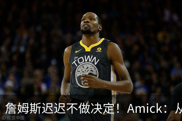 詹姆斯迟迟不做决定！Amick：从造势的角度来说 他的团队很高明