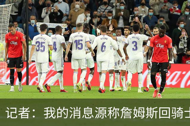 记者：我的消息源称詹姆斯回骑士 他和米切尔哈登一直在商讨联手