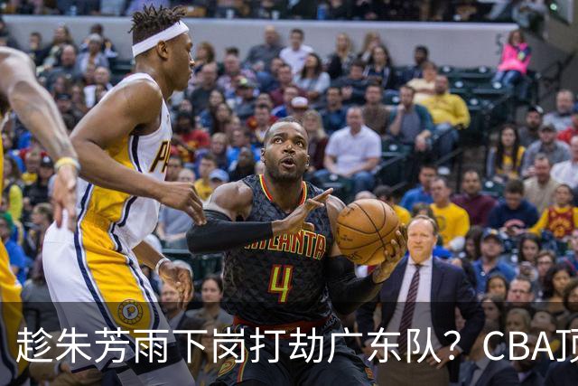 趁朱芳雨下岗打劫广东队？CBA顶级控卫确定下家，曾被点名要人！