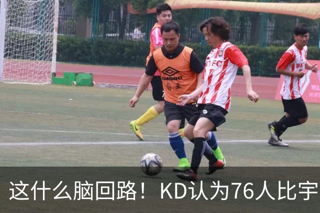 这什么脑回路！KD认为76人比宇宙勇强 为啥二者根本没有可比性？