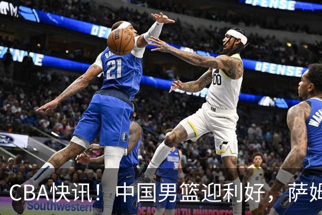 CBA快讯！中国男篮迎利好，萨姆纳接触土耳其球队，广厦续约塔克