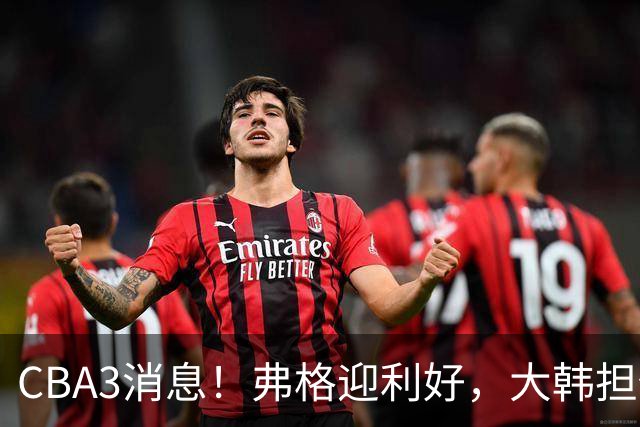 CBA3消息！弗格迎利好，大韩担任辽篮副总，张镇麟喜获2400万合同